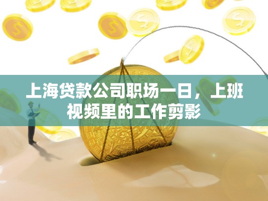上海贷款公司职场一日，上班视频里的工作剪影