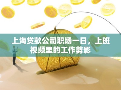 上海贷款公司职场一日，上班视频里的工作剪影